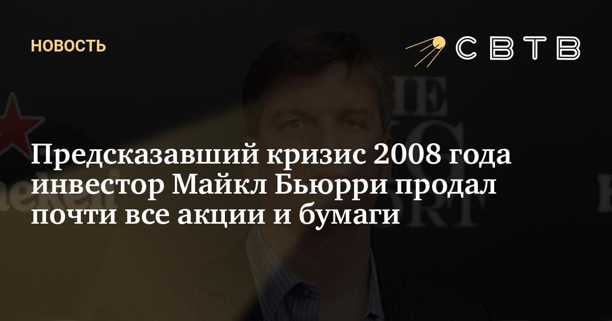 Предсказавший кризис 2008 года инвестор Майкл Бьюрри продал почти все ...