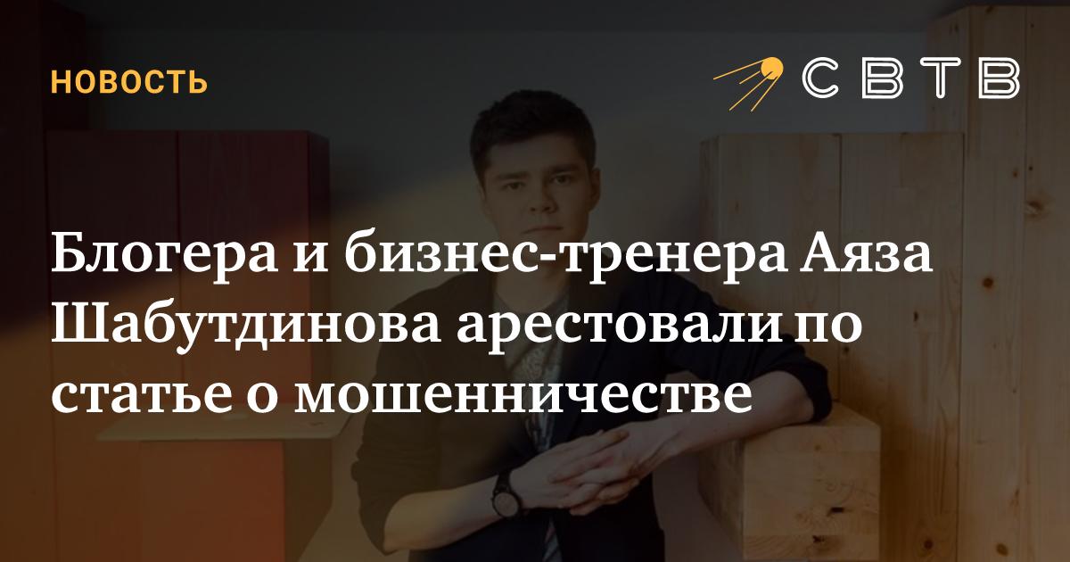 Блогера и бизнес-тренера Аяза Шабутдинова арестовали по статье о ...
