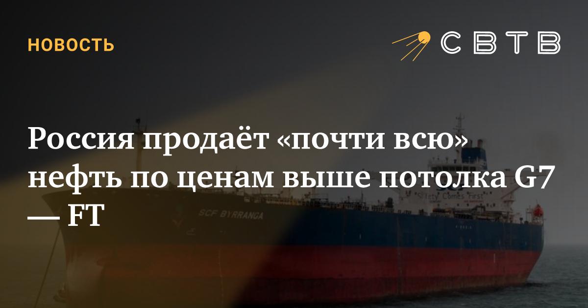 Россия продаёт «почти всю» нефть по ценам выше потолка G7 — FT