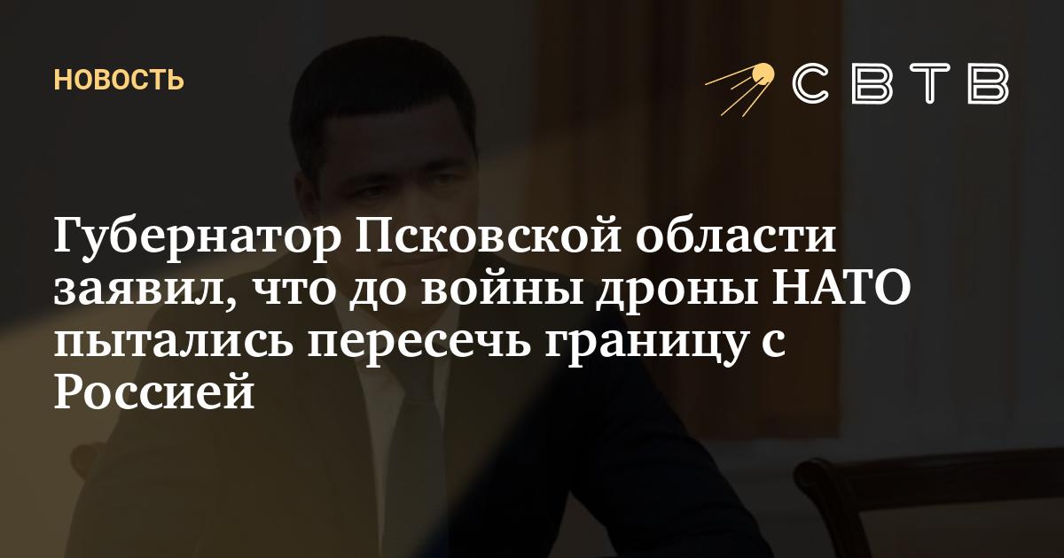 Губернатор Псковской области заявил, что до войны дроны НАТО пытались ...