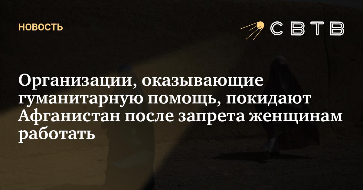 Организации, оказывающие гуманитарную помощь, покидают Афганистан после ...
