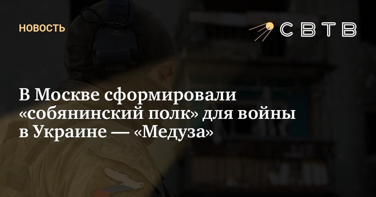 В Москве сформировали «собянинский полк» для войны в Украине — «Медуза»