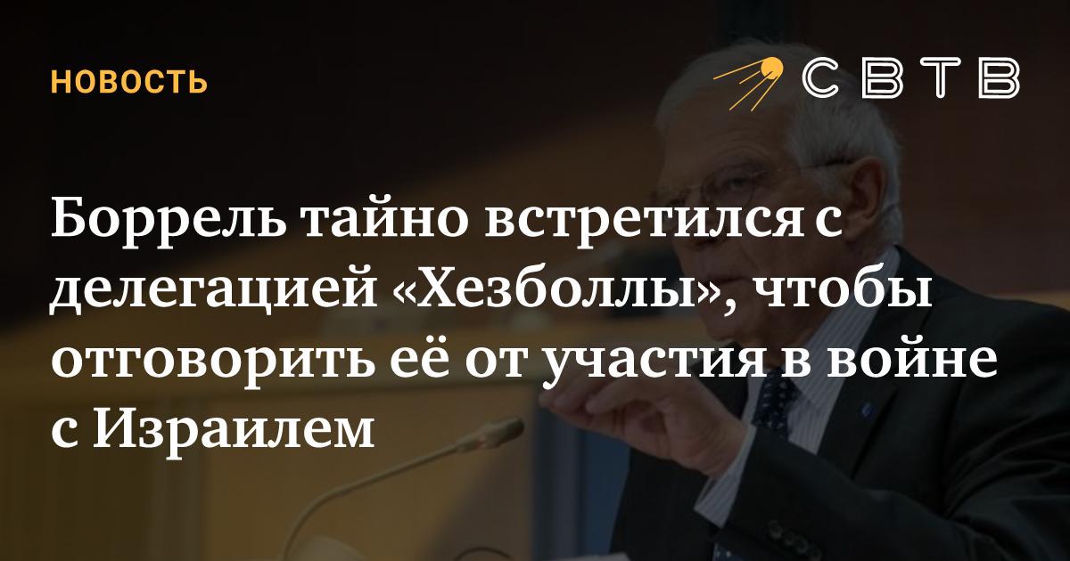 Боррель тайно встретился с делегацией «Хезболлы», чтобы отговорить её ...