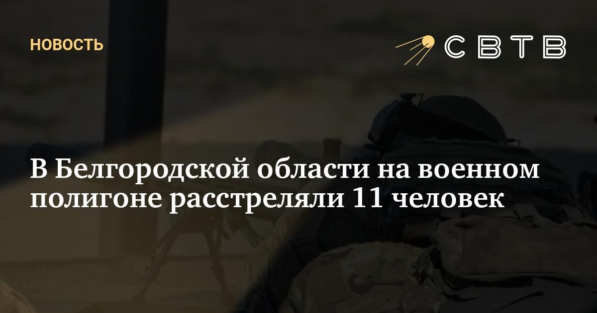 В Белгородской области на военном полигоне расстреляли 11 человек